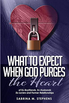 What to Expect When God Purges the Heart: Of Ex-Boyfriends, Ex-Husbands, Ex-Lovers and Former Relationships What to Expect When God Purges the Heart: Of Ex-Boyfriends, Ex-Husbands, Ex-Lovers and Former Relationships