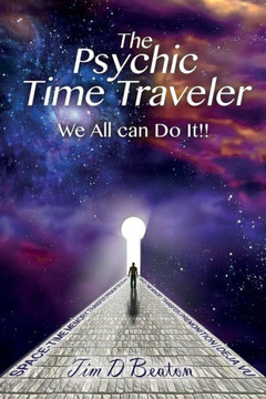 The Psychic Time Traveler: We All Can Do It!! The Psychic Time Traveler: We All Can Do It!!