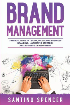 Brand Management: 3-In-1 Guide To Master Business Branding, Brand Strategy, Employer Branding & Brand Identity (Marketing Management) Brand Management: 3-In-1 Guide To Master Business Branding, Brand Strategy, Employer Branding & Brand Identity (Marketing Management)