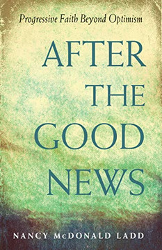 After the Good News: Progressive Faith Beyond Optimism After the Good News: Progressive Faith Beyond Optimism