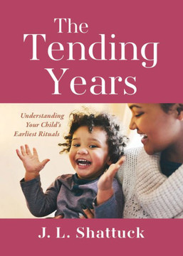 The Tending Years: Understanding Your Child?s Earliest Rituals
