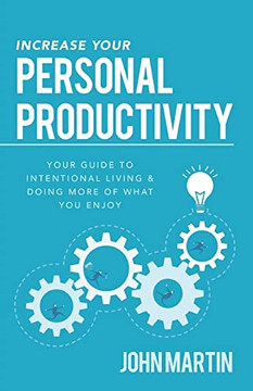Increase Your Personal Productivity: Your Guide To Intentional Living & Doing More Of What You Enjoy Increase Your Personal Productivity: Your Guide To Intentional Living & Doing More Of What You Enjoy