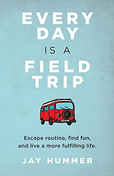 Every Day Is A Field Trip: Escape Routine, Find Fun, And Live A More Fulfilling Life - 9781736561812 Every Day Is A Field Trip: Escape Routine, Find Fun, And Live A More Fulfilling Life - 9781736561812