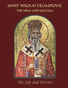 Saint Nikolai Velimirovic, "The New Chrysostom": His Life And Service