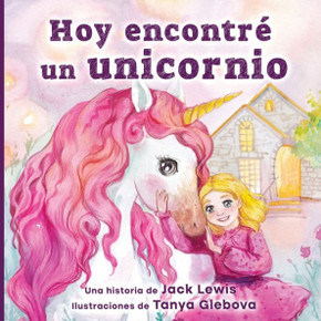 Hoy Encontré Un Unicornio: Un Mágico Cuento Infantil Sobre La Amistad Y El Poder De La Imaginación (Spanish Edition)