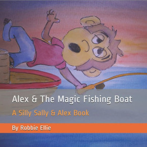 Alex & The Magic Fishing Boat: A Silly Sally & Alex Book Alex & The Magic Fishing Boat: A Silly Sally & Alex Book