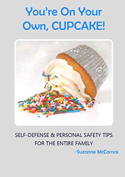 You'Re On Your Own, Cupcake!: Self-Defense & Personal Safety Tips For The Entire Family