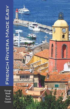 French Riviera Made Easy: The Best of the Côte d'Azur: Nice, Monaco, St-Tropez, Cannes, Antibes, Villefranche and More! (Europe Made Easy)