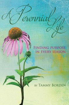 A Perennial Life: Finding Purpose In Every Season A Perennial Life: Finding Purpose In Every Season