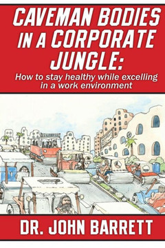 Caveman Bodies In A Corporate Jungle: How To Stay Healthy While Excelling In A Work Environment