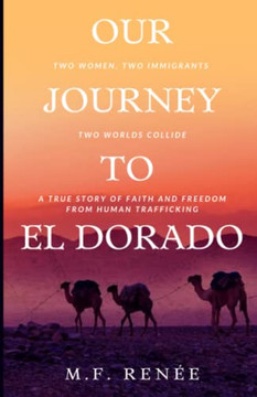 Our Journey To El Dorado: Two Women, Two Immigrants, Two Worlds Collideù A True Story Of Faith And Freedom From Human Trafficking