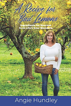 A Recipe for Bad Lemons: Ingredients for Success from Life's Sour Moments A Recipe for Bad Lemons: Ingredients for Success from Life's Sour Moments