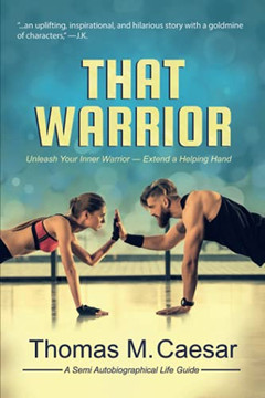 That Warrior: Life Viewed Through Love, Laughter, and a Little Liquor That Warrior: Life Viewed Through Love, Laughter, and a Little Liquor