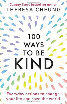 100 Ways to Be Kind: Everyday Actions to Change Your Life and Save the World 100 Ways to Be Kind: Everyday Actions to Change Your Life and Save the World