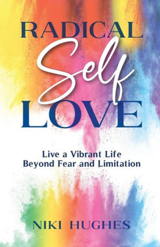 Radical Self-Love: Live A Vibrant Life Beyond Fear And Limitation