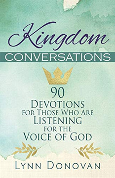 Kingdom Conversations: 90 Devotions For Those Who Are Listening For the Voice of God Kingdom Conversations: 90 Devotions For Those Who Are Listening For the Voice of God