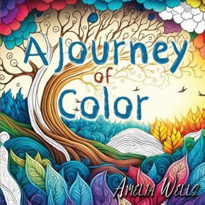 A Journey Of Color: A Unique, Adult Coloring Book For Relieving Stress And Anxiety While Promoting Meditation And Creativity (Color Wells) A Journey Of Color: A Unique, Adult Coloring Book For Relieving Stress And Anxiety While Promoting Meditation And Creativity (Color Wells)