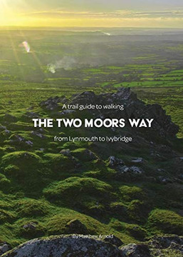 A Trail Guide To Walking The Two Moors Way: From Lynmouth To Ivybridge A Trail Guide To Walking The Two Moors Way: From Lynmouth To Ivybridge