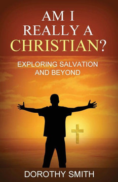 Am I Really A Christian?: Exploring Salvation And Beyond Am I Really A Christian?: Exploring Salvation And Beyond