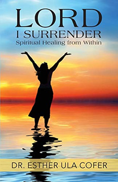 Lord I Surrender: Spiritual Healing From Within Lord I Surrender: Spiritual Healing From Within