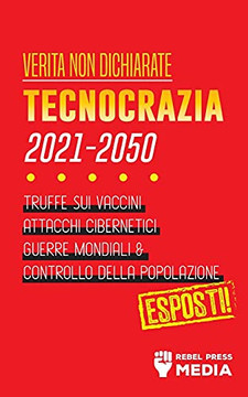 Verit?Á Non Dichiarate: Tecnocrazia 2030 - 2050: Truffe Sui Vaccini, Attacchi Cibernetici, Guerre Mondiali E Controllo Della Popolazione; Esposti! (Conspiracy Debunked) (Italian Edition)