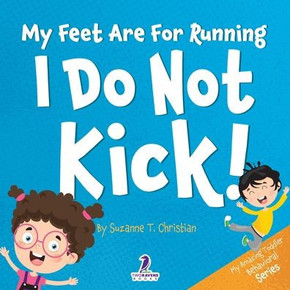 My Feet Are For Running. I Do Not Kick!: An Affirmation-Themed Toddler Book About Not Kicking (Ages 2-4) (My Amazing Toddler Behavioral Series)