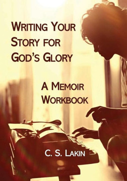 Writing Your Story For God'S Glory: A Memoir Workbook Writing Your Story For God'S Glory: A Memoir Workbook