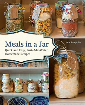 Meals In A Jar: Quick And Easy, Just-Add-Water, Homemade Recipes