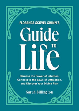 Florence Scovel Shinn'S Guide To Life: Harness The Power Of Intuition, Connect To The Laws Of Attraction, And Discover Your Divine Plan