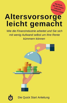 Altersvorsorge leicht gemacht: Wie die Finanzindustrie arbeitet und Sie sich mit wenig Aufwand selbst um Ihre Rente kUmmern kOnnen (German Edition)