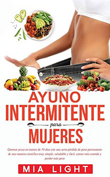 Ayuno Intermitente para Mujeres: Quemar grasa en menos de 30 días con una seria pérdida de peso permanente de una manera científica muy simple, ... comida y perder más peso (Spanish Edition)
