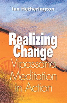 Realizing Change: Vipassana Meditation in Action Realizing Change: Vipassana Meditation in Action