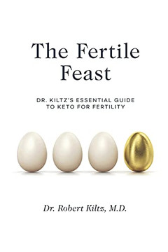 The Fertile Feast : Dr. Kiltz's Essential Guide to a Keto Way of Life