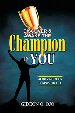 Discover & Awake The Champion In You: Achiveving Your Purpose In Life