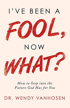 I?ve Been a Fool, Now What?: How to Step into the Future God Has for You - 9781664212619