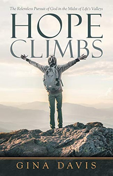 Hope Climbs: The Relentless Pursuit of God in the Midst of Life?s Valleys Hope Climbs: The Relentless Pursuit of God in the Midst of Life?s Valleys