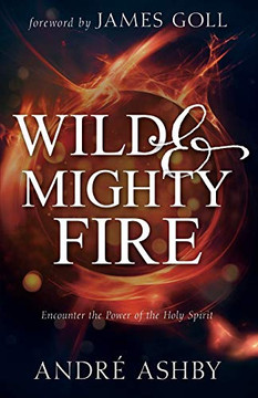 Wild And Mighty Fire: Encounter The Power Of The Holy Spirit Wild And Mighty Fire: Encounter The Power Of The Holy Spirit