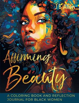 Affirming Beauty: A Coloring Book And Reflection Journal For Black Women To Manifest Self-Love, Happiness, Stress Relief And Boost Confidence, ... Reflection Journal For Black Women To Manifes