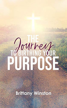 The Journey to Birthing Your Purpose The Journey to Birthing Your Purpose