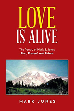 Love Is Alive : The Poetry of Mark S. Jones Past, Present, and Future Love Is Alive : The Poetry of Mark S. Jones Past, Present, and Future