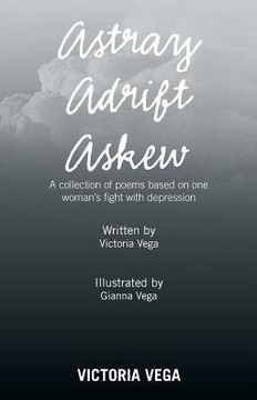 Astray Adrift Askew: A Collection of Poems Based on One Woman's Fight with Depression Astray Adrift Askew: A Collection of Poems Based on One Woman's Fight with Depression