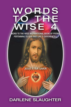 Words To The Wise 4 : Word To The Wise Inspirational Book Of Poems Pertaining To God And Life'S Experiences.