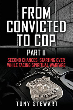 From Convicted to Cop Part II: Second Chances: Starting Over While Facing Spiritual Warfare (From Convited to Cop)