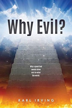 Why Evil?: Why a good God would allow evil to enter the world.