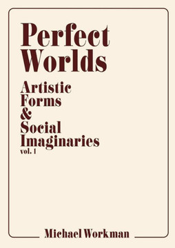 Perfect Worlds : Artistic Forms & Social Imaginaries