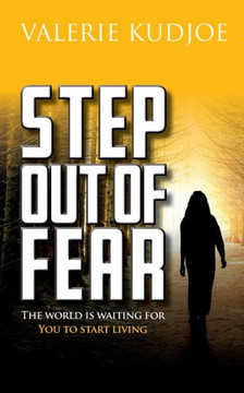 Step Out Of Fear: The World Is Waiting For You To Start Living