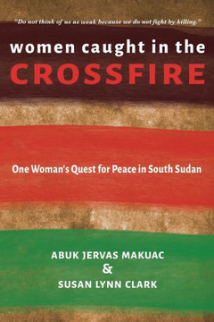 Women Caught In The Crossfire: One Woman'S Quest For Peace In South Sudan