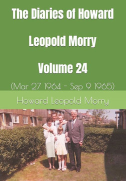 The Diaries Of Howard Leopold Morry - Volume 24: (Mar 27 1964 - Sep 9 1965) (Diaries Of Howard Leopold Morry - 1939-1965)
