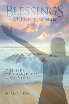 Blessings of Forgiveness: The life of Evanjelica a Survivor Blessings of Forgiveness: The life of Evanjelica a Survivor