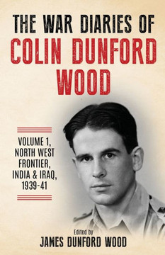 The War Diaries Of Colin Dunford Wood, Volume 1: Soldier To Airman: North West Frontier, India, Iraq, 1939-41 (Joe Soap'S War) The War Diaries Of Colin Dunford Wood, Volume 1: Soldier To Airman: North West Frontier, India, Iraq, 1939-41 (Joe Soap'S War)